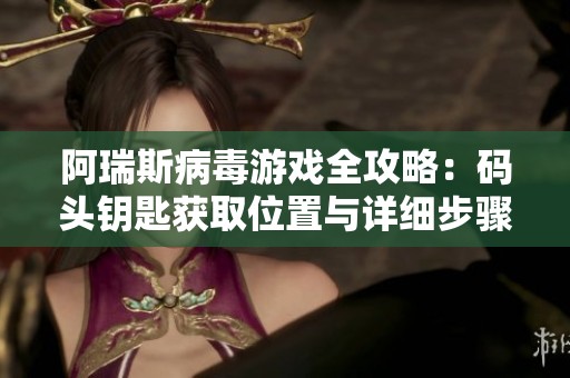 阿瑞斯病毒游戏全攻略：码头钥匙获取位置与详细步骤解析