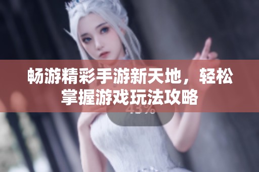 畅游精彩手游新天地，轻松掌握游戏玩法攻略