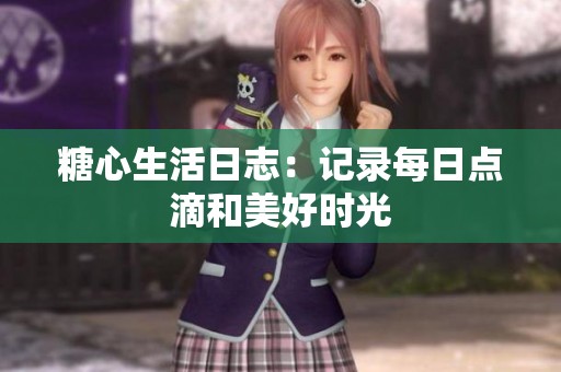 糖心生活日志：记录每日点滴和美好时光