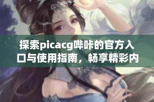 探索picacg哔咔的官方入口与使用指南，畅享精彩内容
