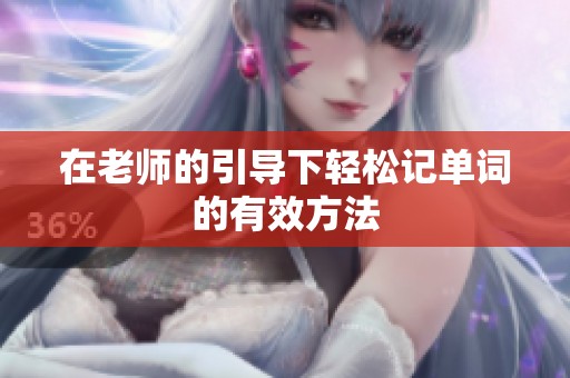 在老师的引导下轻松记单词的有效方法