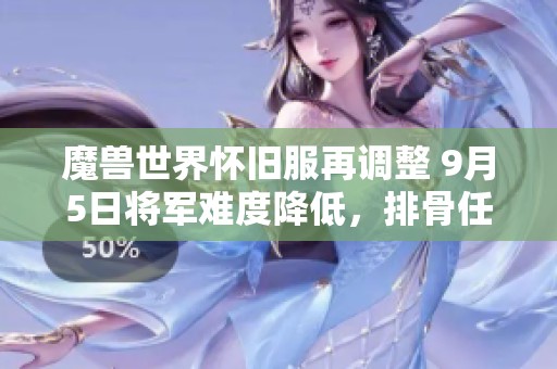 魔兽世界怀旧服再调整 9月5日将军难度降低，排骨任务重写
