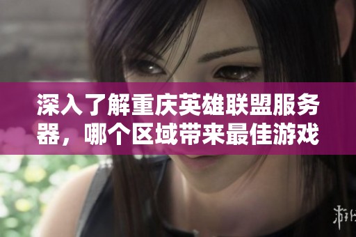 深入了解重庆英雄联盟服务器，哪个区域带来最佳游戏体验