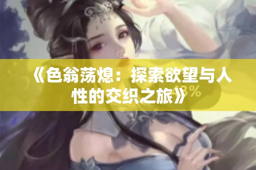 《色翁荡熄：探索欲望与人性的交织之旅》