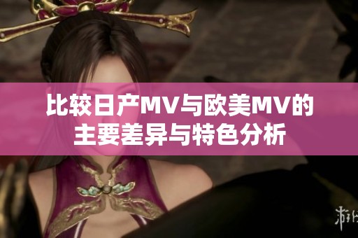 比较日产MV与欧美MV的主要差异与特色分析