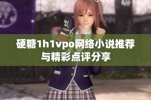 硬糖1h1vpo网络小说推荐与精彩点评分享