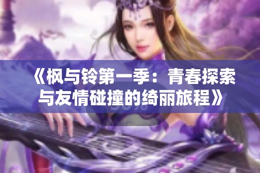 《枫与铃第一季：青春探索与友情碰撞的绮丽旅程》