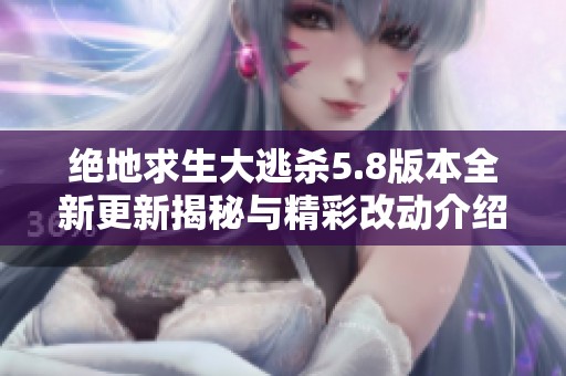 绝地求生大逃杀5.8版本全新更新揭秘与精彩改动介绍