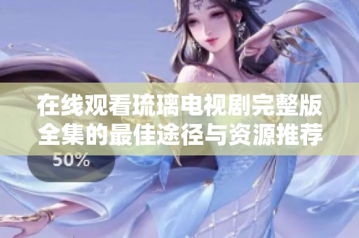 在线观看琉璃电视剧完整版全集的最佳途径与资源推荐