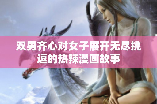 双男齐心对女子展开无尽挑逗的热辣漫画故事