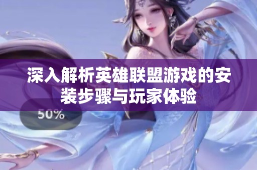深入解析英雄联盟游戏的安装步骤与玩家体验