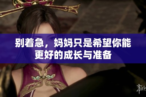 别着急，妈妈只是希望你能更好的成长与准备