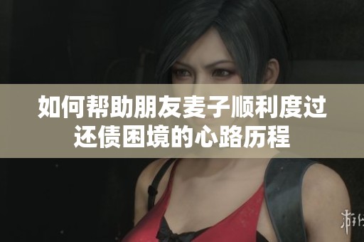 如何帮助朋友麦子顺利度过还债困境的心路历程