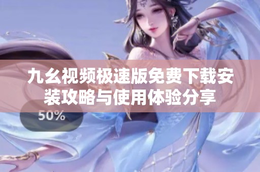 九幺视频极速版免费下载安装攻略与使用体验分享