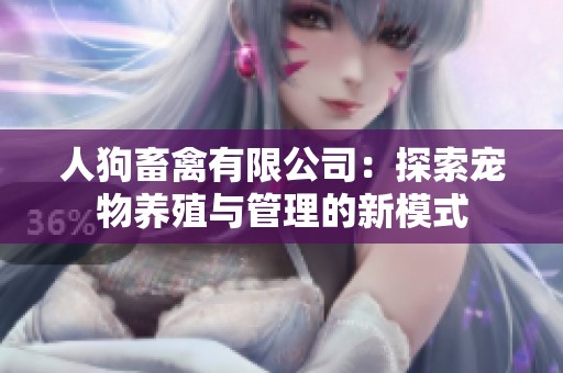 人狗畜禽有限公司：探索宠物养殖与管理的新模式