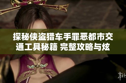 探秘侠盗猎车手罪恶都市交通工具秘籍 完整攻略与炫酷载具一览