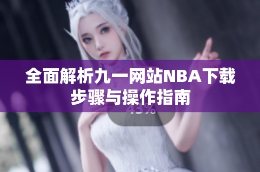 全面解析九一网站NBA下载步骤与操作指南