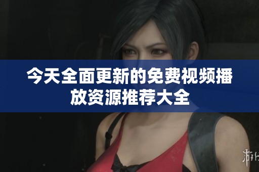 今天全面更新的免费视频播放资源推荐大全