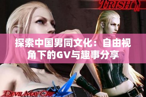 探索中国男同文化：自由视角下的GV与趣事分享
