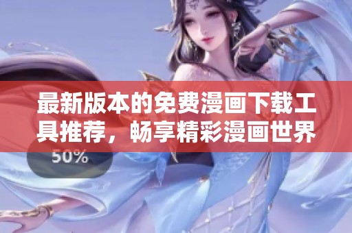 最新版本的免费漫画下载工具推荐，畅享精彩漫画世界