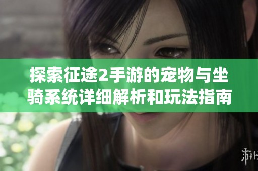 探索征途2手游的宠物与坐骑系统详细解析和玩法指南