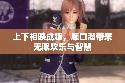 上下相映成趣，顺口溜带来无限欢乐与智慧