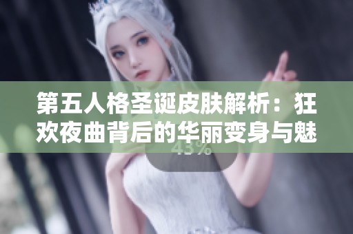 第五人格圣诞皮肤解析：狂欢夜曲背后的华丽变身与魅力