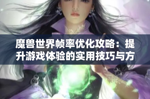 魔兽世界帧率优化攻略：提升游戏体验的实用技巧与方法