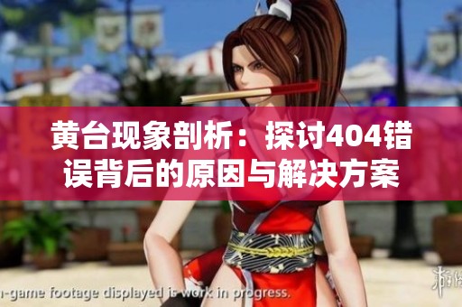 黄台现象剖析：探讨404错误背后的原因与解决方案