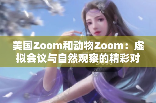 美国Zoom和动物Zoom：虚拟会议与自然观察的精彩对比