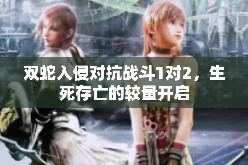 双蛇入侵对抗战斗1对2，生死存亡的较量开启