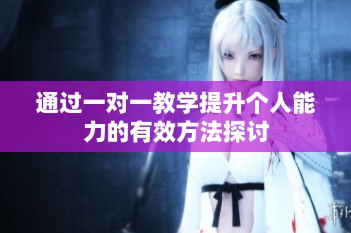 通过一对一教学提升个人能力的有效方法探讨