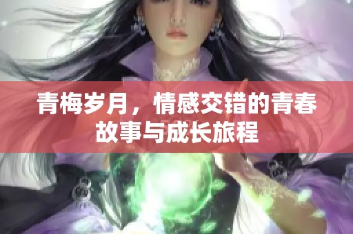 青梅岁月，情感交错的青春故事与成长旅程