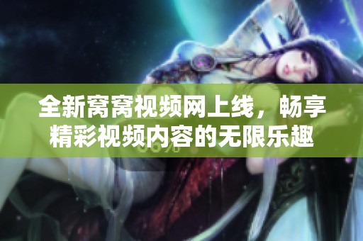 全新窝窝视频网上线，畅享精彩视频内容的无限乐趣