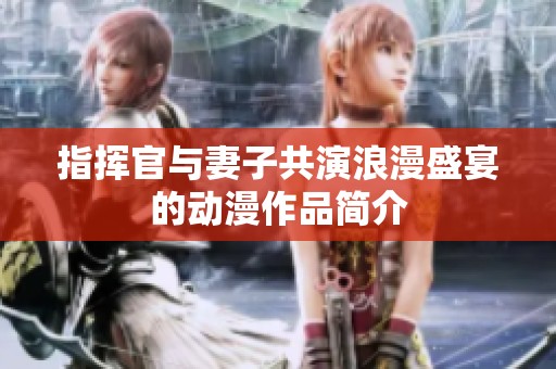 指挥官与妻子共演浪漫盛宴的动漫作品简介