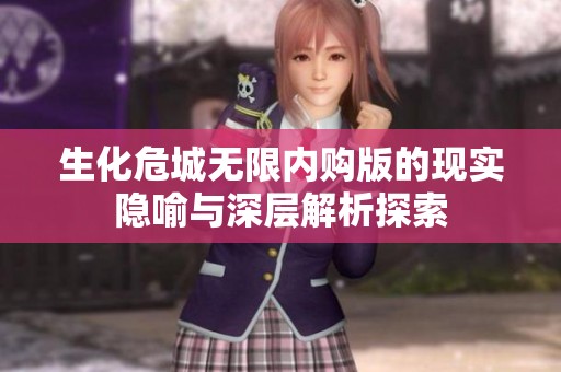 生化危城无限内购版的现实隐喻与深层解析探索