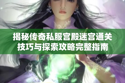 揭秘传奇私服宫殿迷宫通关技巧与探索攻略完整指南