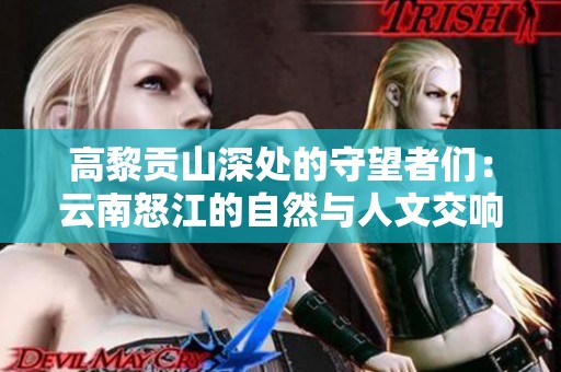 高黎贡山深处的守望者们：云南怒江的自然与人文交响曲