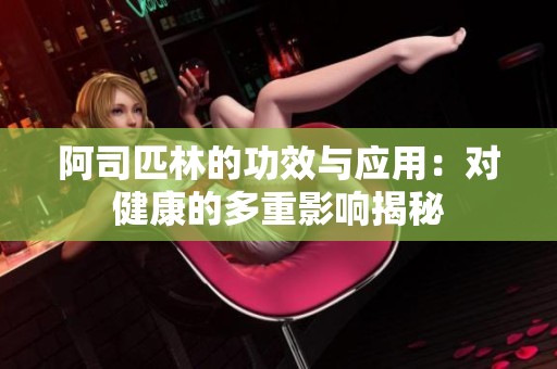 阿司匹林的功效与应用：对健康的多重影响揭秘