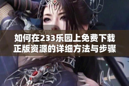 如何在233乐园上免费下载正版资源的详细方法与步骤