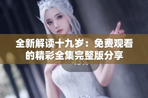 全新解读十九岁：免费观看的精彩全集完整版分享