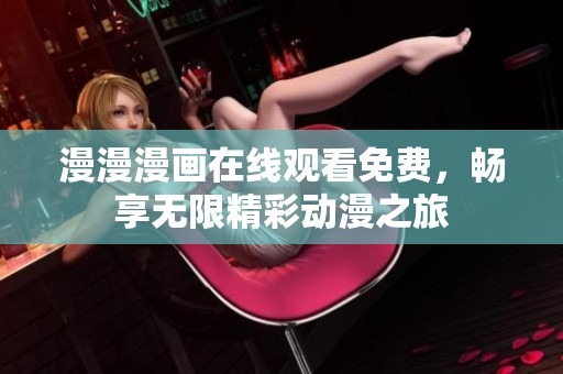 漫漫漫画在线观看免费，畅享无限精彩动漫之旅