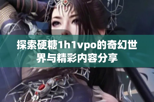 探索硬糖1h1vpo的奇幻世界与精彩内容分享
