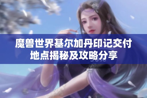 魔兽世界基尔加丹印记交付地点揭秘及攻略分享