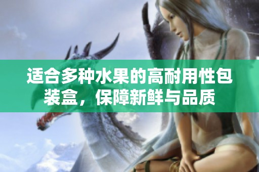 适合多种水果的高耐用性包装盒，保障新鲜与品质