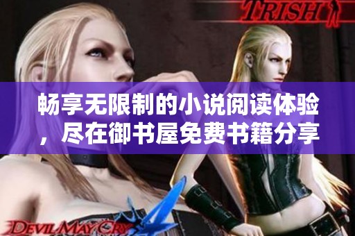畅享无限制的小说阅读体验，尽在御书屋免费书籍分享