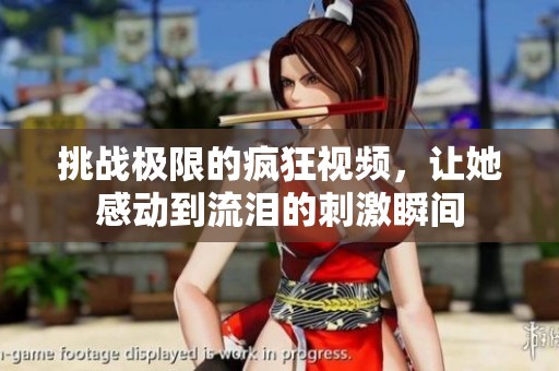 挑战极限的疯狂视频，让她感动到流泪的刺激瞬间