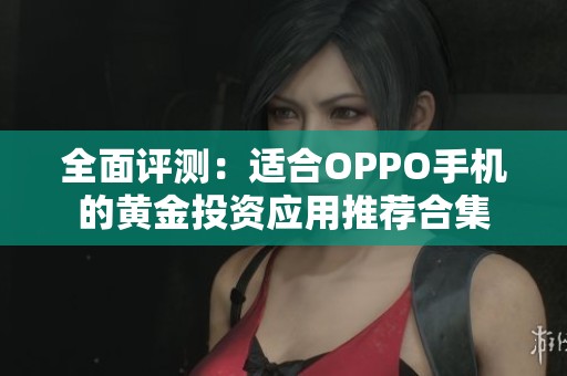 全面评测：适合OPPO手机的黄金投资应用推荐合集