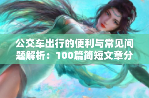 公交车出行的便利与常见问题解析：100篇简短文章分享