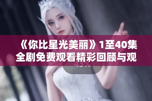 《你比星光美丽》1至40集全剧免费观看精彩回顾与观后感